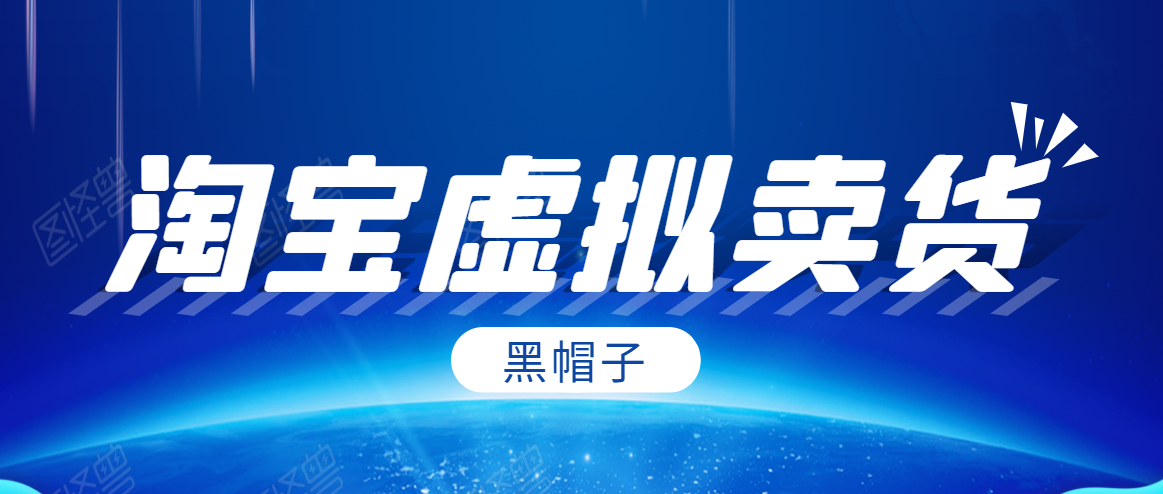 黑帽子淘宝虚拟卖货项目,单店每月收入5000+-第一资源库