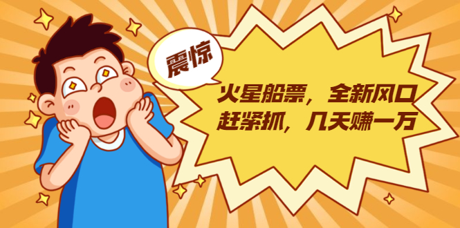 火星船票,全新风口赶紧抓,几天赚一万+摆地摊卖尾货月入一万(5个项目)-第一资源库