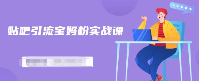 百度贴吧引流宝妈粉实战课,小白也可以日引100+精准粉-第一资源库
