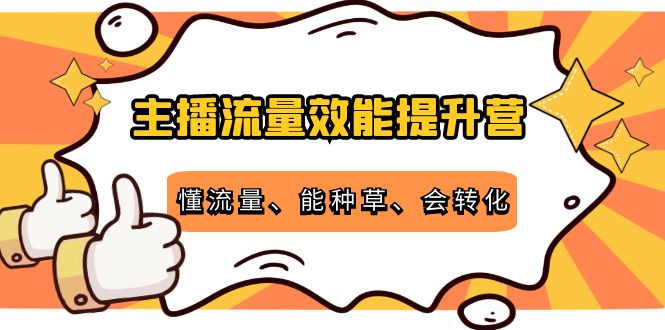 主播流量效能提升营:懂流量、能种草、会转化,清晰明确方法规则-第一资源库