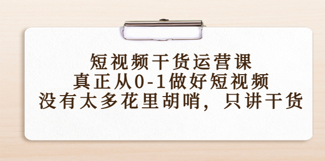 短视频干货运营课,真正从0-1做好短视频,没有太多花里胡哨,只讲干货-第一资源库