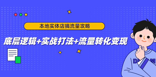 本地实体店搞流量攻略:底层逻辑+实战打法+流量转化变现-第一资源库