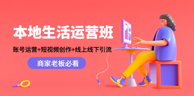 本地生活运营班:账号运营+短视频创作+线上线下引流,商家老板必看-第一资源库