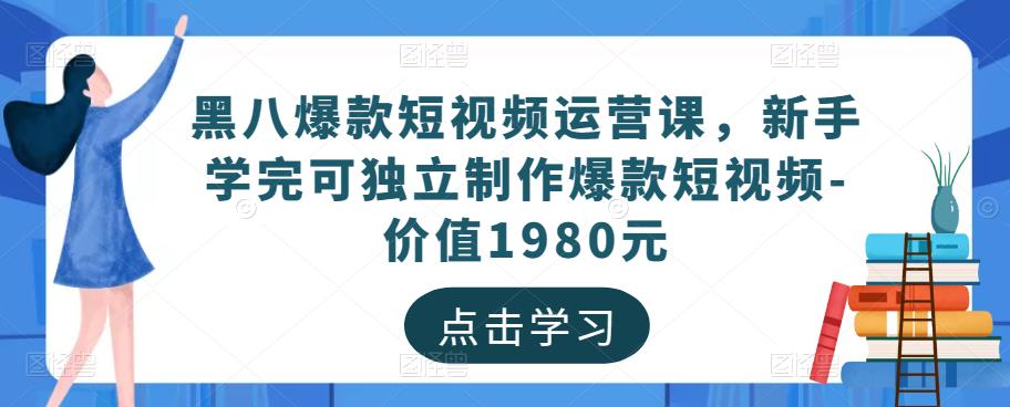 黑八爆款短视频运营课,新手学完可独立制作爆款短视频-价值1980元-第一资源库
