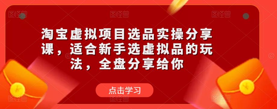 淘宝虚拟项目选品实操分享课,适合新手选虚拟品的玩法,全盘分享给你-第一资源库