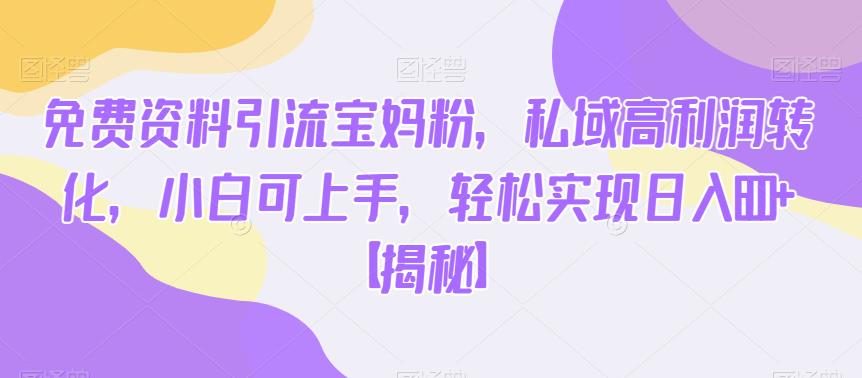 免费资料引流宝妈粉,私域高利润转化,小白可上手,轻松实现日入600+【揭秘】-第一资源库