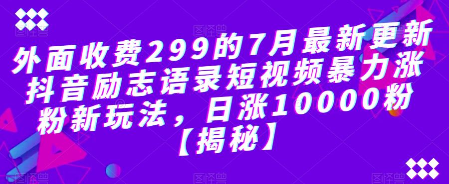 外面收费299的7月最新更新抖音励志语录短视频暴力涨粉新玩法,日涨10000粉【揭秘】-第一资源库