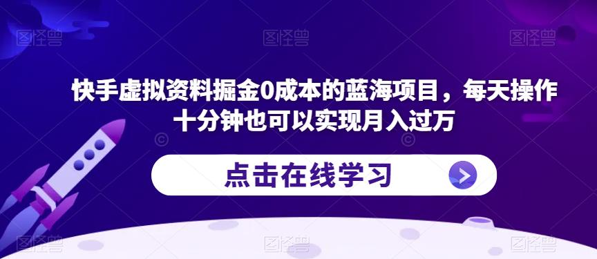 快手虚拟资料掘金0成本的蓝海项目,每天操作十分钟也可以实现月入过万【揭秘】-第一资源库