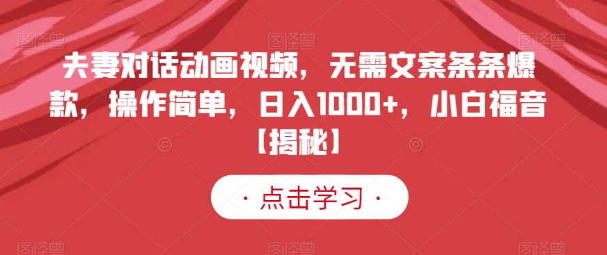 夫妻对话动画视频,无需文案条条爆款,操作简单,日入1000+,小白福音【揭秘】-第一资源库