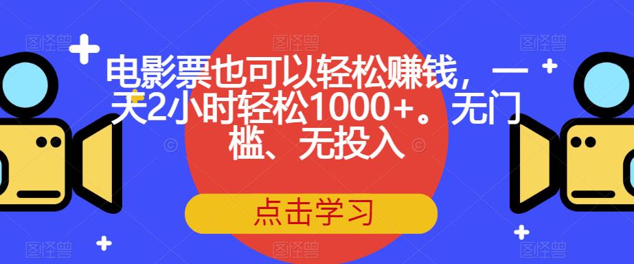 电影票也可以轻松赚钱,一天2小时轻松1000+。无门槛、无投入【揭秘】-第一资源库