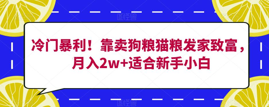 冷门暴利！靠卖狗粮猫粮发家致富，月入2w+适合新手小白【揭秘】-第一资源库