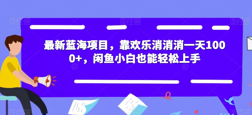最新蓝海项目,靠欢乐消消消一天1000+,闲鱼小白也能轻松上手【揭秘】-第一资源库