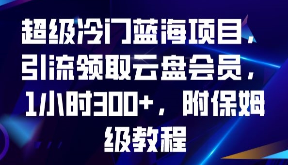超级冷门蓝海项目,引流领取云盘会员,1小时300+,附保姆级教程-第一资源库