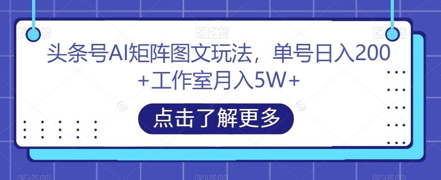 头条号AI矩阵图文玩法,单号日入200+工作室月入5W+【揭秘】-第一资源库