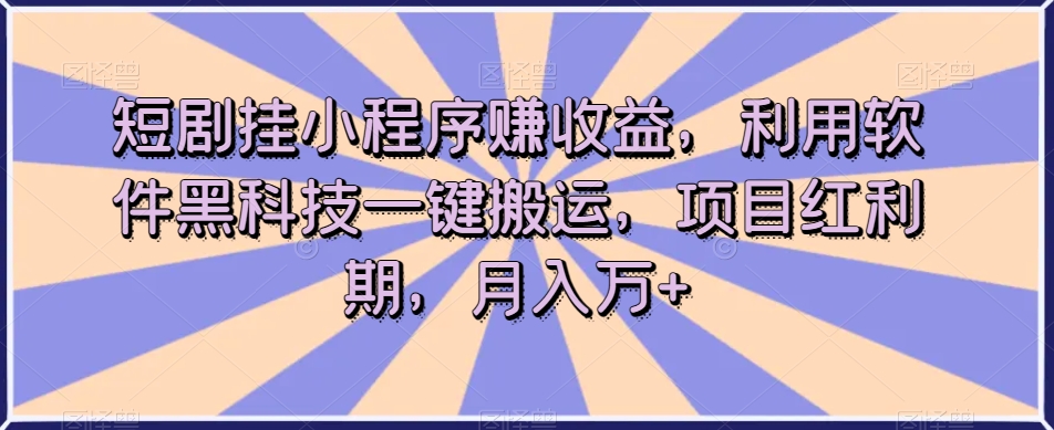 短剧挂小程序赚收益,利用软件黑科技一键搬运,项目红利期,月入万+【揭秘】-第一资源库