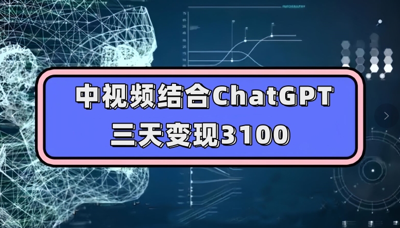 中视频结合ChatGPT,三天变现3100,人人可做玩法思路实操教学【揭秘】-第一资源库