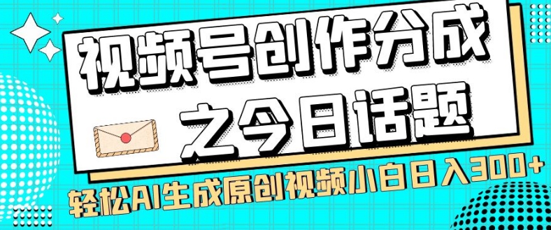 视频号创作分成之今日话题,两种方法,轻松AI生成原创视频,小白日入300+-第一资源库