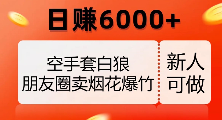 空手套白狼,朋友圈卖烟花爆竹,日赚6000+【揭秘】-第一资源库