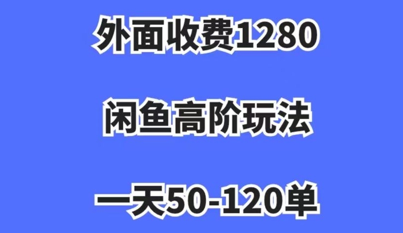 外面收费1280,闲鱼高阶玩法,一天50-120单,市场需求大,日入1000+【揭秘】-第一资源库