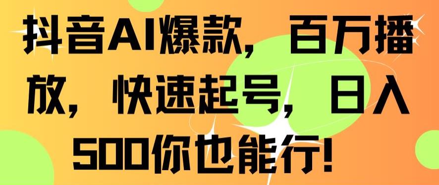 抖音AI爆款,百万播放,快速起号,日入500你也能行【揭秘】-第一资源库