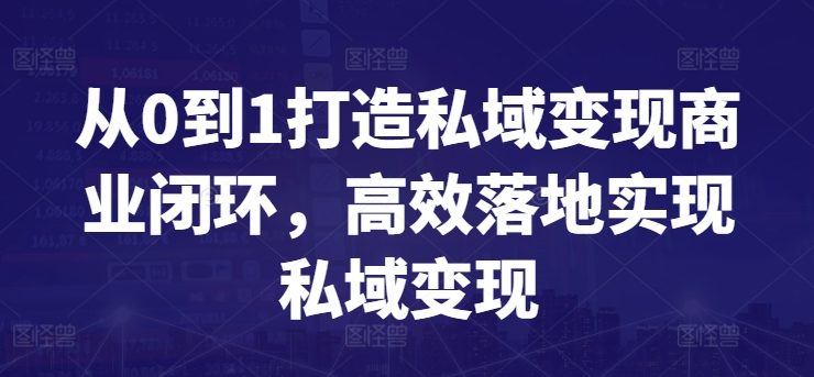 从0到1打造私域变现商业闭环,高效落地实现私域变现-第一资源库