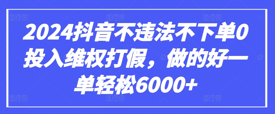 2024抖音不违法不下单0投入维权打假,做的好一单轻松6000+【仅揭秘】-第一资源库