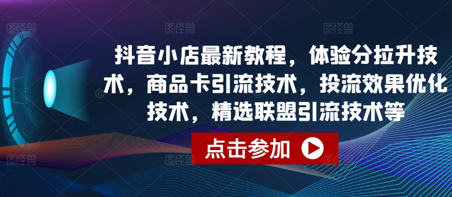 抖音小店最新教程,体验分拉升技术,商品卡引流技术,投流效果优化技术,精选联盟引流技术等-第一资源库