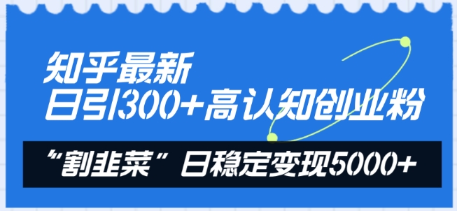 知乎最新日引300+高认知创业粉，“割韭菜”日稳定变现5000+【揭秘】-第一资源库