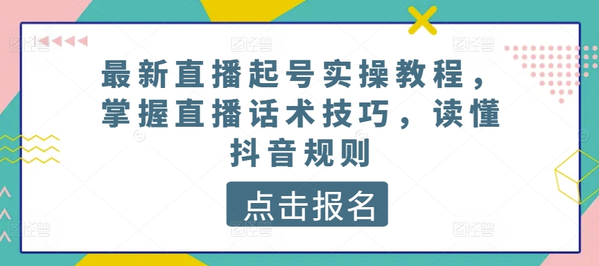 最新直播起号实操教程,掌握直播话术技巧,读懂抖音规则-第一资源库