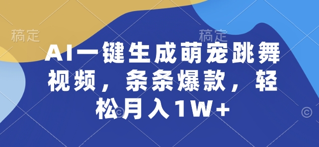 AI一键生成萌宠跳舞视频,条条爆款,轻松月入1W+【揭秘】-第一资源库