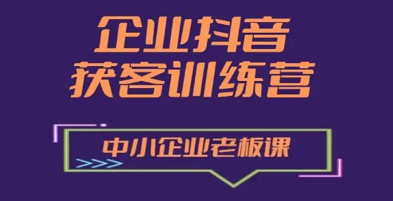 企业抖音营销获客增长训练营,中小企业老板必修课-第一资源库