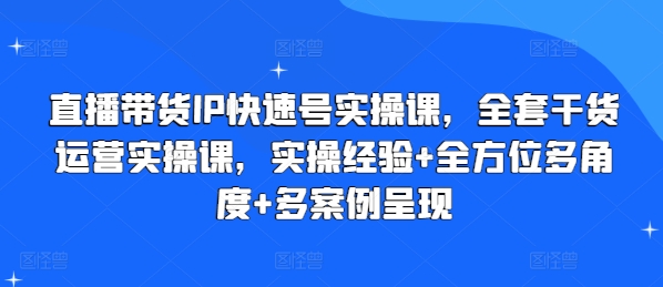 直播带货IP快速号实操课,全套干货运营实操课,实操经验+全方位多角度+多案例呈现-第一资源库