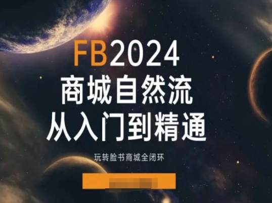 2024Faceboo商城自然流(从入门到精通)，玩转脸书商城全闭环-第一资源库