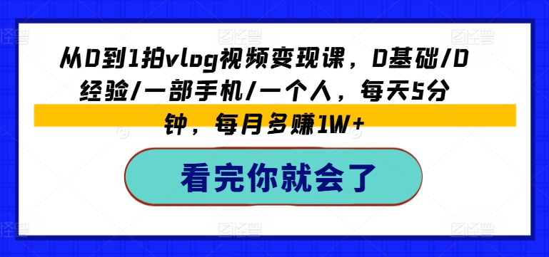 从0到1拍vlog视频变现课,0基础/0经验/一部手机/一个人,每天5分钟,每月多赚1W+-第一资源库