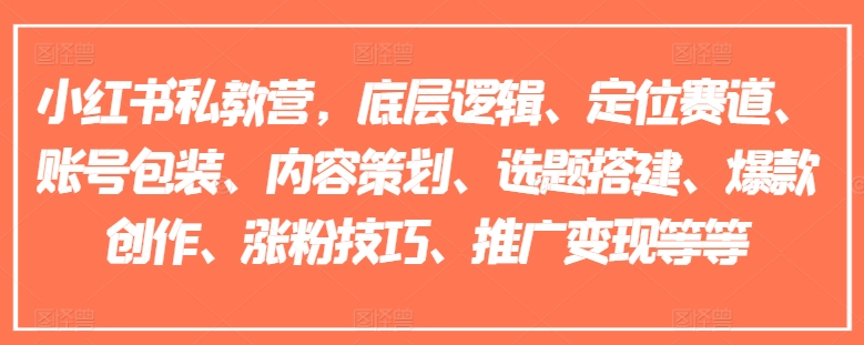 小红书私教营,底层逻辑、定位赛道、账号包装、内容策划、选题搭建、爆款创作、涨粉技巧、推广变现等等-第一资源库
