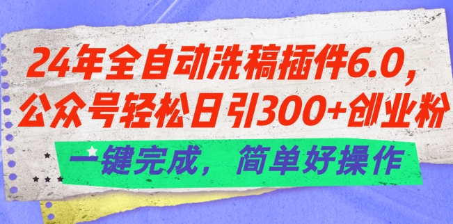 24年全自动洗稿插件6.0.公众号轻松日引300+创业粉,一键完成,简单好操作【揭秘】-第一资源库