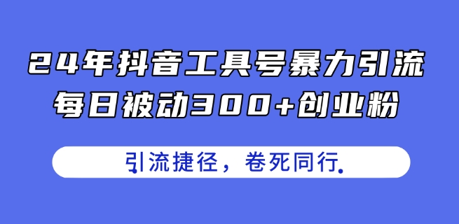 24年抖音工具号暴力引流,每日被动300+创业粉,创业粉捷径,卷死同行【揭秘】-第一资源库