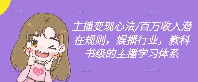 主播变现心法/百万收入潜在规则,娱播行业,教科书级的主播学习体系-第一资源库