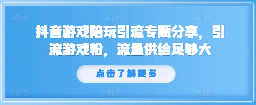 抖音游戏陪玩引流专题分享,引流游戏粉,流量供给足够大-第一资源库