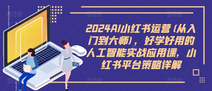 2024AI小红书运营(从入门到大师),好学好用的人工智能实战应用课,小红书平台策略详解-第一资源库