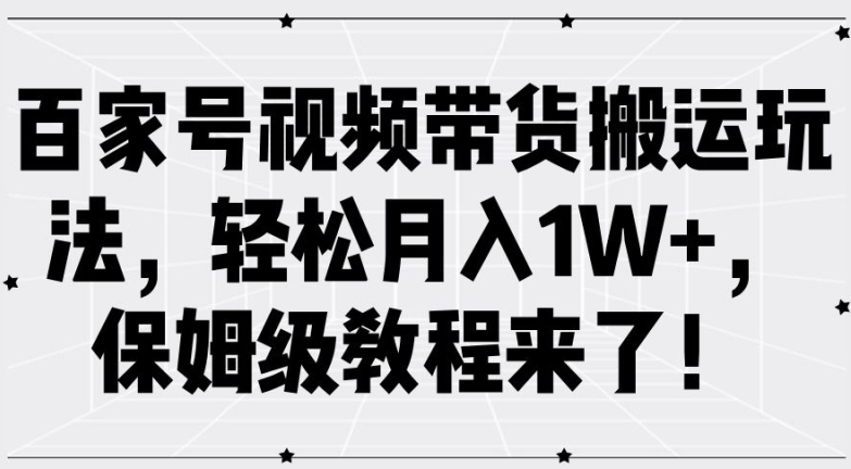 百家号视频带货搬运玩法,轻松月入1W+,保姆级教程来了【揭秘】-第一资源库