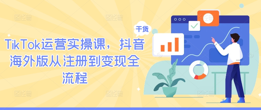 TikTok运营实操课,抖音海外版从注册到变现全流程-第一资源库