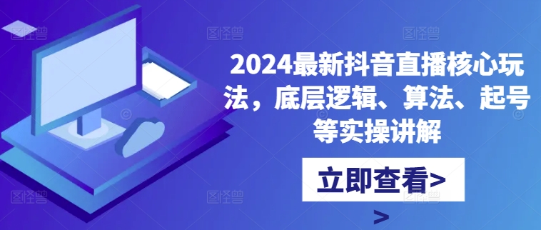 2024最新抖音直播核心玩法,底层逻辑、算法、起号等实操讲解-第一资源库