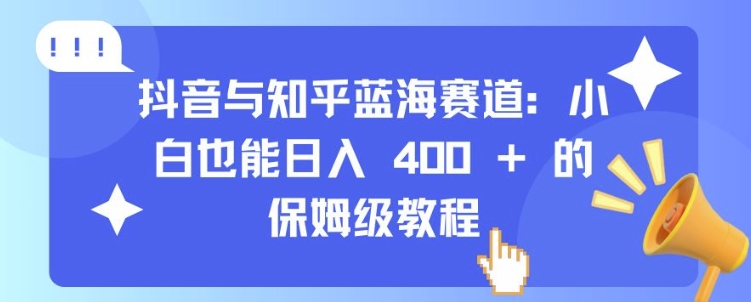 抖音与知乎蓝海赛道:小白也能日入 4张 的保姆级教程-第一资源库