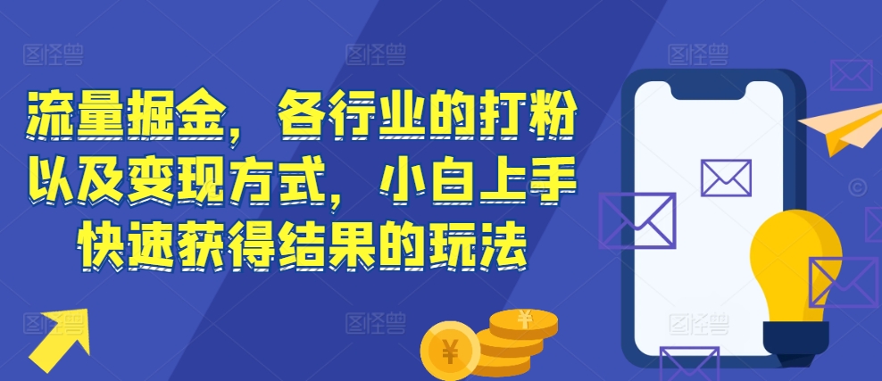 流量掘金,各行业的打粉以及变现方式,小白上手快速获得结果的玩法-第一资源库