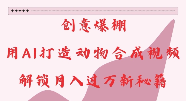 创意爆棚,用AI打造动物合成视频,解锁月入过W新秘籍【揭秘】-第一资源库