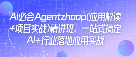 Ai必会Agent(应用解读+项目实战)精讲班,一站式搞定AI+行业落地应用实战-第一资源库