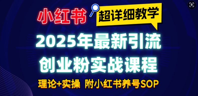 2025年最新小红书引流创业粉实战课程【超详细教学】小白轻松上手,月入1W+,附小红书养号SOP-第一资源库