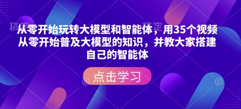 从零开始玩转大模型和智能体,用35个视频从零开始普及大模型的知识,并教大家搭建自己的智能体-第一资源库
