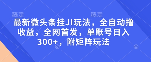 最新微头条挂JI玩法,全自动撸收益,全网首发,单账号日入300+,附矩阵玩法【揭秘】-第一资源库